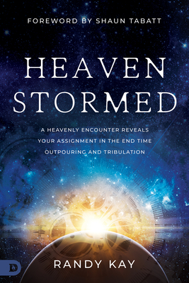 Heaven Stormed: A Heavenly Encounter Reveals Your Assignment in the End Time Outpouring and Tribulation - Kay, Randy, and Tabatt, Shaun (Foreword by)