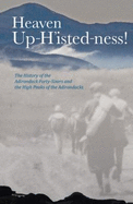 Heaven Up-H'Isted-Ness!: The History of the Adirondack Forty-Sixers and the High Peaks of the Adirondacks