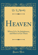 Heaven: Where It Is, Its Inhabitants, and How to Get There (Classic Reprint)