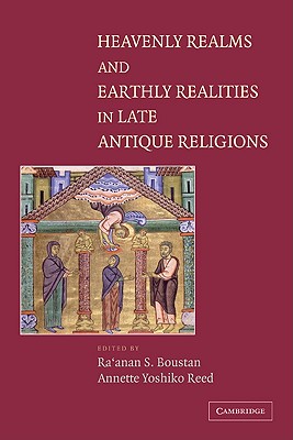 Heavenly Realms and Earthly Realities in Late Antique Religions - Boustan, Ra'anan S. (Editor), and Reed, Annette Yoshiko (Editor)