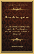 Heavenly Recognition: Or an Earnest and Scriptural Inquiry of the Question, Will We Know Our Friends in Heaven?