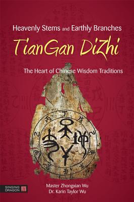 Heavenly Stems and Earthly Branches - TianGan DiZhi: The Heart of Chinese Wisdom Traditions - Wu, Zhongxian, and Taylor Wu, Karin Taylor, and BingXun, Fei (Foreword by)