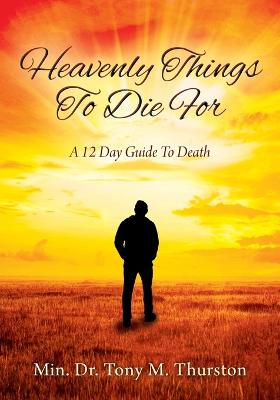 Heavenly Things To Die For: A 12 Day Guide To Death - Thurston, Min Tony M, Dr.