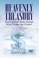 Heavenly Treasury Receiving God's Riches through Work, Wealth, and Wisdom: Volume 1: Fear of the Lord