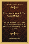 Heavens Antidote To The Curse Of Labor: Or The Temporal Advantages Of The Sabbath, Considered In Relation To The Working Classes (1849)