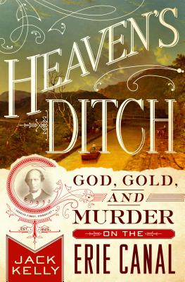 Heaven's Ditch: God, Gold, and Murder on the Erie Canal - Kelly, Jack, EMT