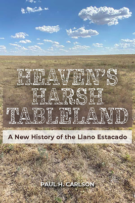 Heaven's Harsh Tableland: A New History of the Llano Estacado - Carlson, Paul H