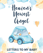 Heaven's Newest Angel Letters To My Baby: A Diary Of All The Things I Wish I Could Say Newborn Memories Grief Journal Loss of a Baby Sorrowful Season Forever In Your Heart Remember and Reflect