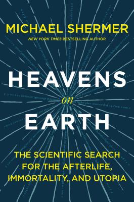 Heavens on Earth: The Scientific Search for the Afterlife, Immortality, and Utopia - Shermer, Michael
