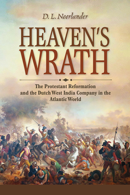 Heaven's Wrath: The Protestant Reformation and the Dutch West India Company in the Atlantic World - Noorlander, D L