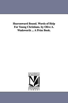 Heavenward Bound. Words of Help For Young Christians. by Olive A. Wadsworth ... A Prize Book. - Wadsworth, Olive A