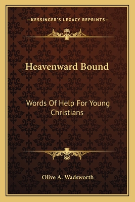Heavenward Bound: Words of Help for Young Christians - Wadsworth, Olive A