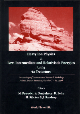 Heavy Ion Physics at Low, Intermediate and Relativistic Energies Using 4pi Detectors - Proceedings of the International Research Workshop - Petrovici, M (Editor), and Sandulescu, Aurel (Editor), and Pelte, Dietrich (Editor)