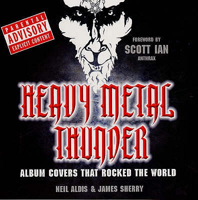 Heavy Metal Thunder: Album Covers That Rocked the World - Aldis, Neil, and Sherry, James, and Ian, Scott (Foreword by)