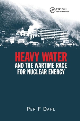 Heavy Water and the Wartime Race for Nuclear Energy - Dahl, Per F