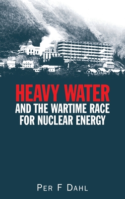 Heavy Water and the Wartime Race for Nuclear Energy - Dahl, Per F