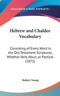 Hebrew and Chaldee Vocabulary: Consisting of Every Word in the Old Testament Scriptures, Whether Verb, Noun, or Particle (1871)