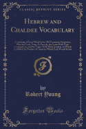 Hebrew and Chaldee Vocabulary: Consisting of Every Word in the Old Testament Scriptures, Whether Verb, Noun, PR Particle, the Verbs with Their Conjugations, and the Nouns with Their Genders, to Which Is Added, the Number of Times in Which Each Word Occurs