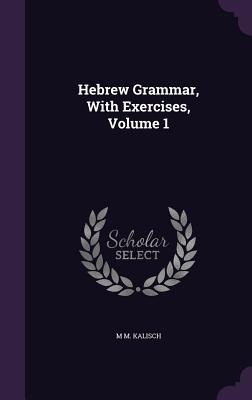 Hebrew Grammar, With Exercises, Volume 1 - Kalisch, M M