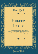 Hebrew Lyrics: Transfusing the Pious Spirit of the Divine Psalmist Into Devout Exercises of Prayer Praise and Thanksgiving (Classic Reprint)