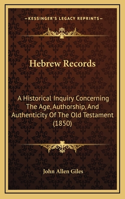 Hebrew Records: A Historical Inquiry Concerning the Age, Authorship, and Authenticity of the Old Testament (1850) - Giles, John Allen