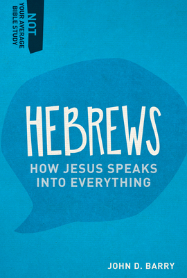 Hebrews: How Jesus Speaks Into Everything - Barry, John D