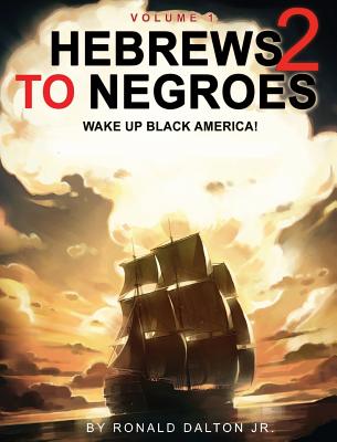 Hebrews to Negroes 2: WAKE UP BLACK AMERICA! Volume 1 - Dalton, Ronald, Jr.