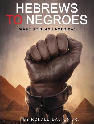 Hebrews to Negroes: Wake Up Black America! - Dalton, Ronald, Jr.