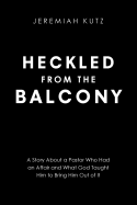 Heckled From The Balcony: A Story About a Pastor Who Had an Affair and What God Taught Him to Bring Him Out of It