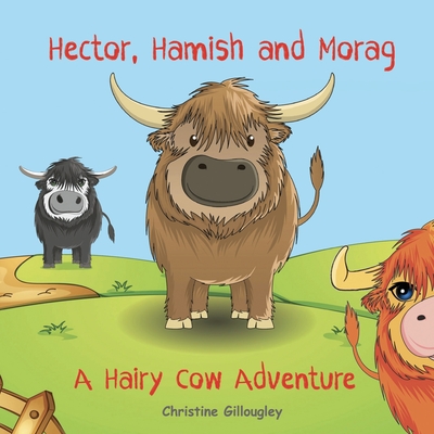 Hector, Hamish and Morag: A Hairy Cow Adventure - Black, Stella (Editor), and Gillougley, Christine