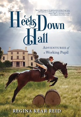 Heels Down Hall: Adventures of a Working Pupil - Reid, Regina Kear