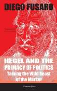 Hegel and the Primacy of Politics: Taming the Wild Beast of the Market