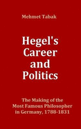 Hegel's Career and Politics: The Making of the Most Famous Philosopher in Germany, 1788-1831