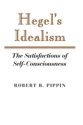Hegel's Idealism: The Satisfactions of Self-Consciousness - Pippin, Robert B, and Robert B, Pippin
