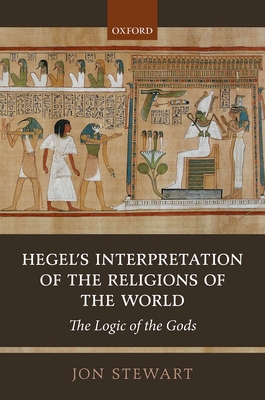 Hegel's Interpretation of the Religions of the World: The Logic of the Gods - Stewart, Jon