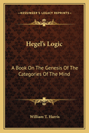 Hegel's Logic: A Book on the Genesis of the Categories of the Mind. a Critical Exposition