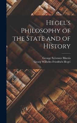 Hegel's Philosophy of the State and of History - Hegel, Georg Wilhelm Friedrich, and Morris, George Sylvester