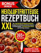 Hei?luftfritteuse Rezeptbuch XXL: 365+ Tage Gesunde und Kstliche Mahlzeiten - Kochbuch mit Leckeren und Einfachen Rezepten f?r ?lfreies Kochen - 50 Kreative Party-Snacks und Profi-Tipps als Bonus