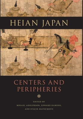 Heian Japan, Centers and Peripheries - Adolphson, Mikael S (Editor), and Kamens, Edward (Editor), and Matsumoto, Stacie (Editor)