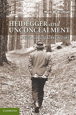 Heidegger and Unconcealment: Truth, Language, and History - Wrathall, Mark A