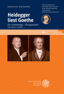 Heidegger Liest Goethe: Ein Vielstimmiges Zwiegesprach (Ca. 1910-1976). Mit Einer Stellenkonkordanz Zu Goethe in Der Heidegger-Gesamtausgabe