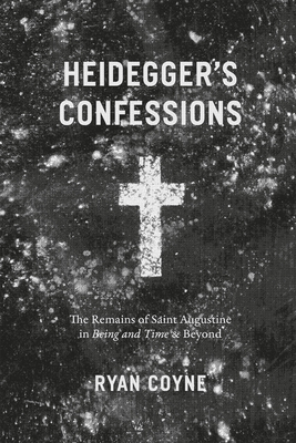 Heidegger's Confessions: The Remains of Saint Augustine in "Being and Time" and Beyond - Coyne, Ryan