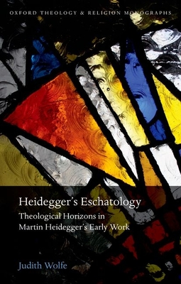 Heidegger's Eschatology: Theological Horizons in Martin Heidegger's Early Work - Wolfe, Judith