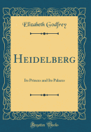 Heidelberg: Its Princes and Its Palaces (Classic Reprint)
