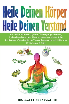 Heile Deinen Krper Heile Deinen Verstand: Ein Gesundheitsratgeber Fr Magenprobleme, Leberbeschwerden, Depressionen Und Mentale Probleme. Ganzheitliche Therapieanstze Mit Hilfe Von Ernhrung & Dit - Aggarwal Nd, Ameet, Dr.