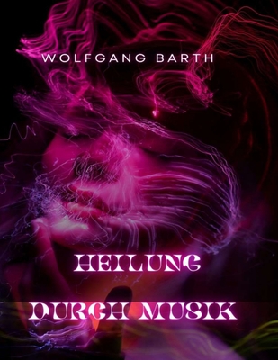 Heilung durch Musik: Das heilende Potenzial der Musik f?r Geist, Krper und Seele nutzen - Barth, Wolfgang