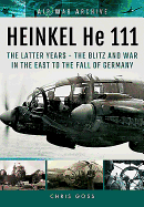 Heinkel He 111: The Latter Years - the Blitz and War in the East to the Fall of Germany