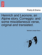 Heinrich and Leonore, an Alpine Story: Correggio, and Some Miscellaneous Verses, Original and Translated (Classic Reprint)