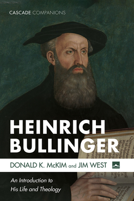 Heinrich Bullinger: An Introduction to His Life and Theology - McKim, Donald K, and West, Jim, and Campi, Emidio (Foreword by)