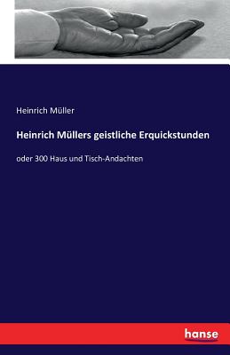 Heinrich M?llers geistliche Erquickstunden: oder 300 Haus und Tisch-Andachten - M?ller, Heinrich